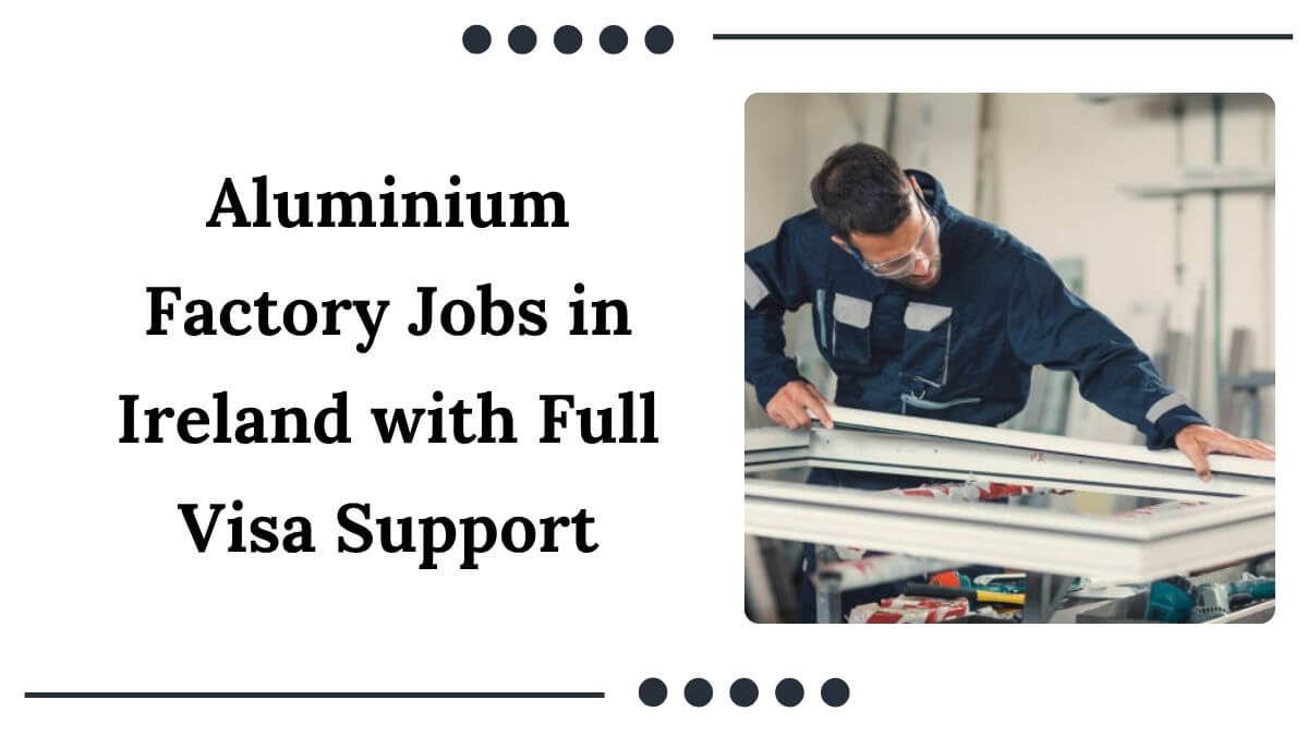 Aluminium Factory Jobs in Ireland with Visa Support