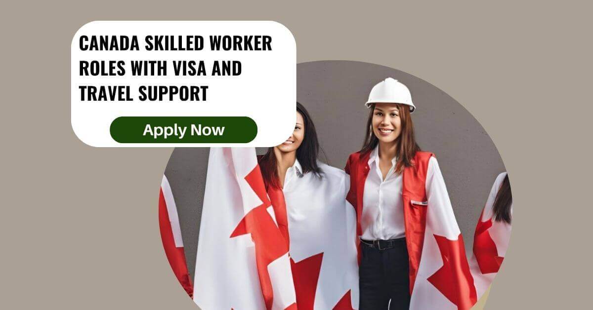 Canada Skilled Worker Roles with Visa And Travel Support